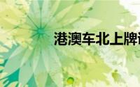 港澳车北上牌证核发9.5万副