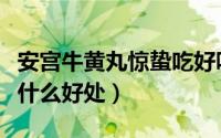 安宫牛黄丸惊蛰吃好吗（惊蛰吃安宫牛黄丸有什么好处）