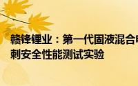赣锋锂业：第一代固液混合电池已初步实现量产可以通过针刺安全性能测试实验