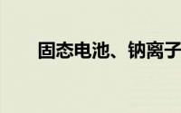 固态电池、钠离子电池车端应用占比