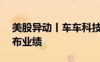 美股异动丨车车科技盘前大涨超16%即将公布业绩