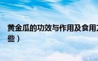 黄金瓜的功效与作用及食用方法（黄金瓜的功效与作用有哪些）