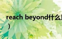 reach beyond什么意思（beyond什么意思）