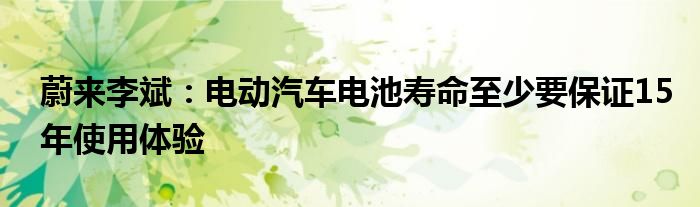 蔚来李斌：电动汽车电池寿命至少要保证15年使用体验
