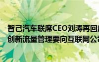 智己汽车联席CEO刘涛再回应与小米争议：我们更擅长技术创新流量管理要向互联网公司学习
