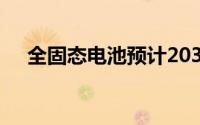 全固态电池预计2030年大规模量产装车