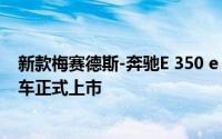 新款梅赛德斯-奔驰E 350 e L插电式混合动力轿车及运动轿车正式上市