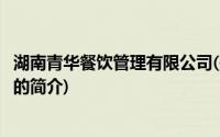 湖南青华餐饮管理有限公司(关于湖南青华餐饮管理有限公司的简介)
