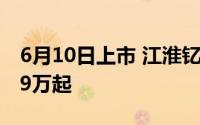 6月10日上市 江淮钇为花仙子挚爱版预售5.99万起