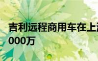 吉利远程商用车在上海成立新公司 注册资本1000万