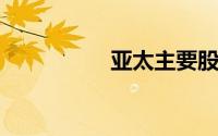亚太主要股指集体收涨