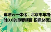 车路云一体化：北京市车路云一体化项目是一项推进自动驾驶3.0的重要项目 招标总额达99亿人民币