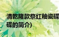 清乾隆款祭红釉瓷碟(关于清乾隆款祭红釉瓷碟的简介)