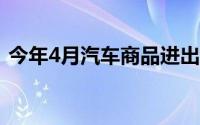 今年4月汽车商品进出口总额为255.1亿美元