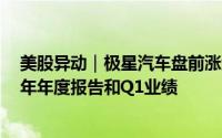 美股异动｜极星汽车盘前涨约3.4% 计划6月底前提交2023年年度报告和Q1业绩