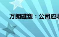 万朗磁塑：公司应收账款回收风险较小