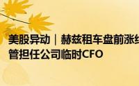 美股异动｜赫兹租车盘前涨约5.3% 任命Spirit Airlines前高管担任公司临时CFO