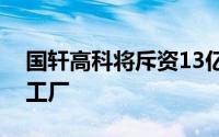 国轩高科将斥资13亿美元在摩洛哥建造电池工厂