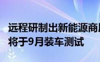 远程研制出新能源商用车Si/SiC基第二代模块将于9月装车测试
