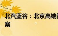 北汽蓝谷：北京高端智能生态工厂项目获准备案