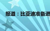 报道：比亚迪准备进入韩国电动汽车市场