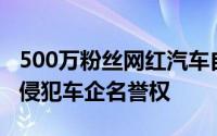 500万粉丝网红汽车自媒体账号被封疑因多次侵犯车企名誉权