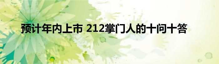 预计年内上市 212掌门人的十问十答