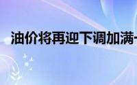 油价将再迎下调加满一箱油预计或少花8元