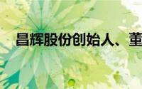 昌辉股份创始人、董事长王进丁因病去世