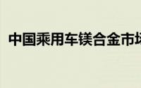 中国乘用车镁合金市场：未来增长空间巨大
