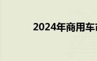 2024年商用车市场动态及预测
