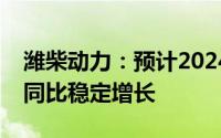 潍柴动力：预计2024年全年重卡行业将实现同比稳定增长