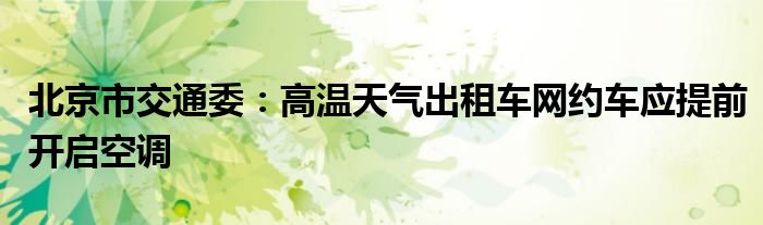 北京市交通委：高温天气出租车网约车应提前开启空调