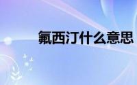 氟西汀什么意思（氟西汀的含义）