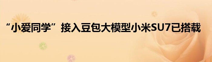 “小爱同学”接入豆包大模型小米SU7已搭载