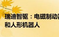 瑞迪智驱：电磁制动器产品适用于新能源汽车和人形机器人