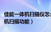 佳能一体机扫描仪怎么用（怎样使用佳能一体机扫描功能）