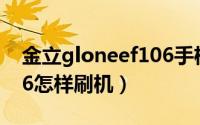 金立gloneef106手机怎么刷机（金立GN106怎样刷机）