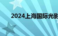 2024上海国际光影节举办时间是哪天