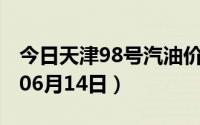今日天津98号汽油价调整最新消息（2024年06月14日）