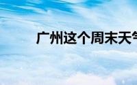广州这个周末天气情况 6.14-6.16