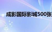 成影国际影城500张电影票免费领取指南