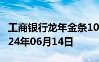 工商银行龙年金条100g价格今天多少一克 2024年06月14日