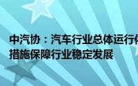 中汽协：汽车行业总体运行依然面临较大压力 需要采取有效措施保障行业稳定发展