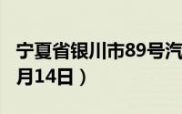 宁夏省银川市89号汽油价格查询（2024年06月14日）