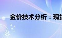 金价技术分析：现货黄金短线加速上涨