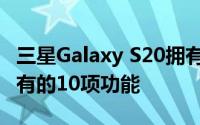 三星Galaxy S20拥有苹果最新款iphone所没有的10项功能