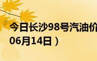 今日长沙98号汽油价调整最新消息（2024年06月14日）
