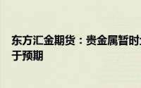 东方汇金期货：贵金属暂时企稳 美国5月未季调CP1年率低于预期