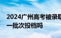 2024广州高考被录取后可以不去然后参加下一批次投档吗